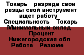 Токарь 6 разряда свои резцы свой инструмент ищет работу › Специальность ­ Токарь › Минимальный оклад ­ 55 000 › Процент ­ 35 - Нижегородская обл. Работа » Резюме   